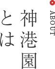 ABOUT 神港園とは