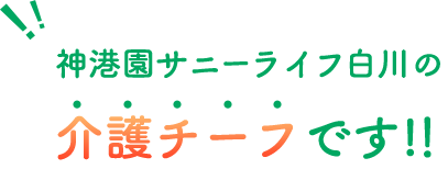 神港園サニーライフ白川の介護チーフです!!